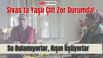 Sivas'ta Yaşlı Çift Zor Durumda! Yetkililer El Uzatalım