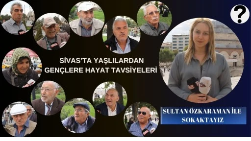 Sivas’ta Yaşlılardan Gençlere Hayat Tavsiyeleri 