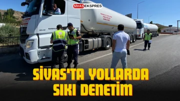 Sivas'ta Yollarda Sıkı Denetim