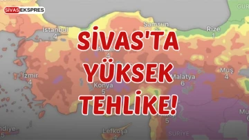 Sivas'ta Yüksek Tehlike!