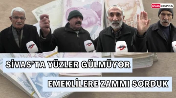 Sivas’ta Yüzler Gülmüyor, Emeklilere Zammı Sorduk