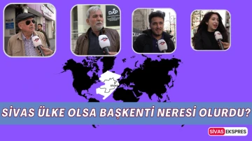 ‘Sivas Ülke Olsa Başkenti Neresi Olurdu?’