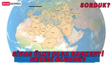 ‘Sivas Ülke Olsa Başkenti Neresi Olurdu?’