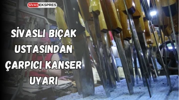 Sivaslı Bıçak Ustasından Çarpıcı Kanser Uyarısı