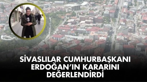 Sivaslılar Cumhurbaşkanı Erdoğan’ın Kararını Değerlendirdi