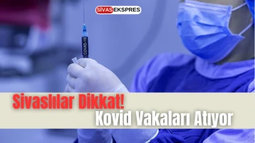 Sivaslılar Dikkat! Kovid Vakaları Artıyor