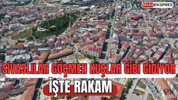 Sivaslılar Göçmen Kuşlar Gibi Gidiyor, İşte Rakam