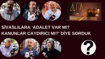 Sivaslılara ‘Adalet Var Mı? Kanunlar Caydırıcı Mı?’ Diye Sorduk 