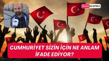 Sivaslılara Sorduk, Cumhuriyet Sizin İçin Ne Anlam İfade Ediyor?