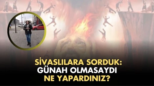 Sivaslılara Sorduk: Günah Olmasaydı Ne Yapardınız?