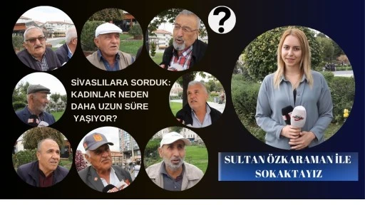 Sivaslılara Sorduk: Kadınlar Neden Daha Uzun Süre Yaşıyor? 