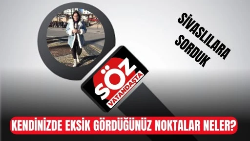 Sivaslılara Sorduk: Kendinizde Eksik Gördüğünüz Noktalar Neler? 