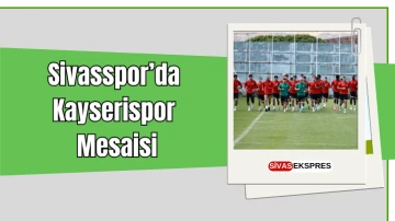 Sivasspor’da Kayserispor Mesaisi