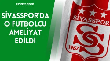 Sivasspor'da O Futbolcu Ameliyat Edildi