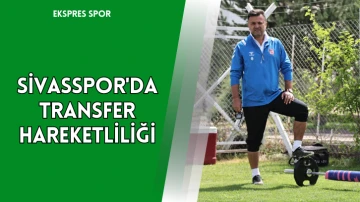 Sivasspor'da Transfer Hareketliliği