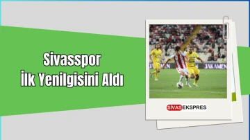 Sivasspor İlk Yenilgisini Aldı