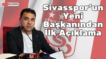 Sivasspor'un Yeni Başkanından İlk Açıklama