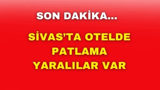 SON DAKİKA: Sivas'ta Otelde Patlama