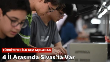 Türkiye'de İlk Kez Açılacak! 4 İl Arasında Sivas'ta Var