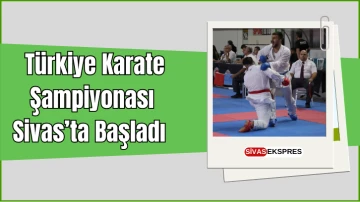  Türkiye Karate Şampiyonası, Sivas’ta Başladı 