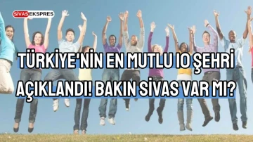 Türkiye'nin En Mutlu 10 Şehri Açıklandı! Bakın Sivas Var Mı?