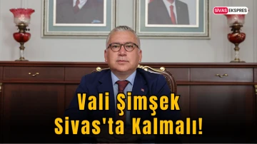 Vali Şimşek Sivas'ta Kalmalı!