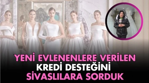 Yeni Evlenenlere Verilen Kredi Desteğini Sivaslılara Sorduk