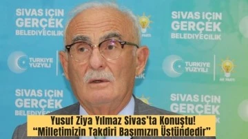 Yusuf Ziya Yılmaz Sivas’ta Konuştu! “Milletimizin Takdiri Başımızın Üstündedir” 