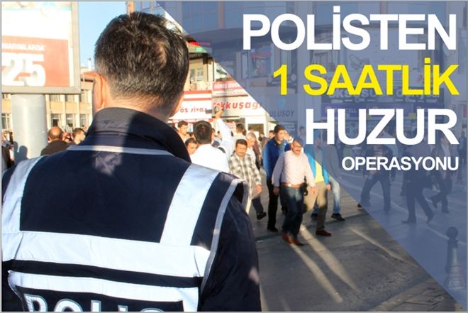 POLİSTEN BİR SAATLİK HUZUR OPERASYONU