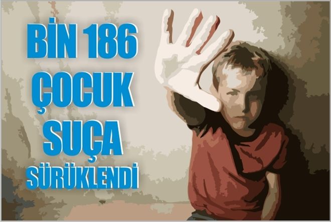 BİN 186 ÇOCUK SUÇA SÜRÜKLENDİ
