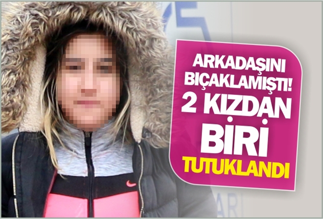 KIZLARDAN BİRİ TUTUKLANDI