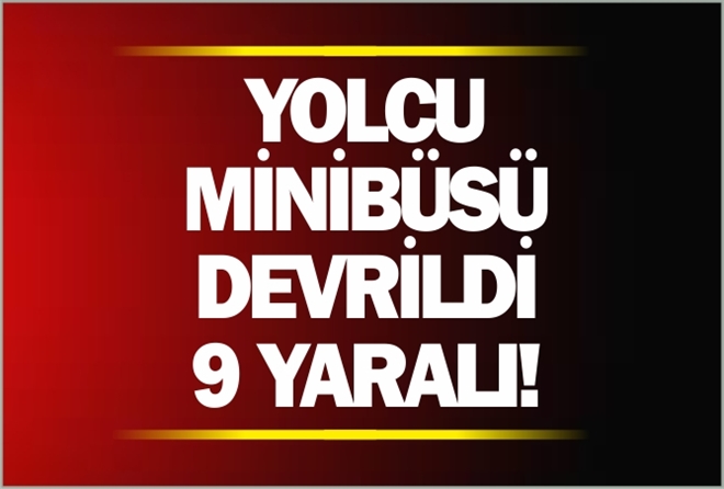 YOLCU MİNİBÜSÜ DEVRİLDİ: 9 YARALI!