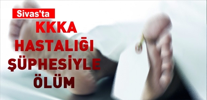 KKKA HASTALIĞI ŞÜPHESİYLE ÖLÜM