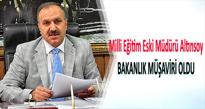 Milli Eğitim Eski Müdürü Altınsoy BAKANLIK MÜŞAVİRİ OLDU