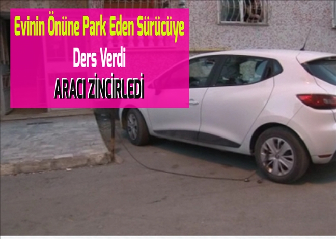 Evinin Önüne Park Eden Sürücüye Ders Verdi  ARACI ZİNCİRLEDİ