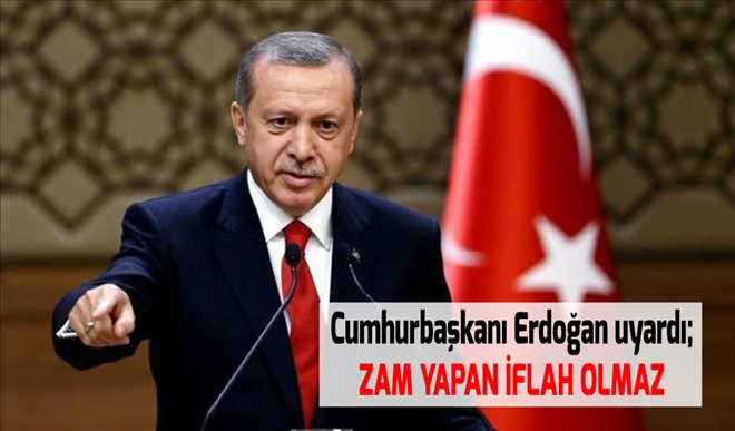 Cumhurbaşkanı Erdoğan uyardı;  ZAM YAPAN İFLAH OLMAZ