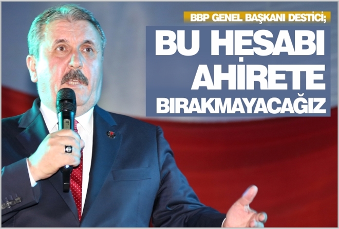 "BU HESABI AHİRETE BIRAKMAYACAĞIZ"