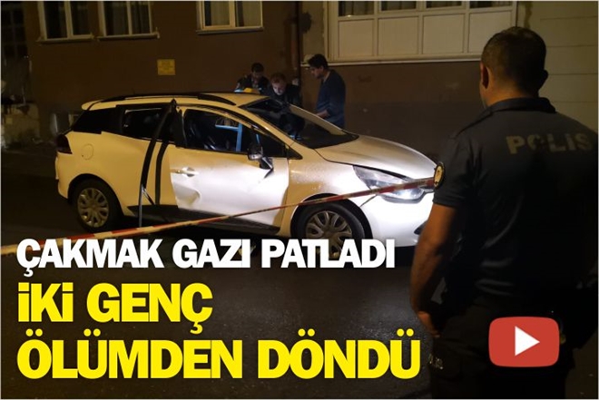 ÇAKMAK GAZI PATLADI, İKİ GENÇ ÖLÜMDEN DÖNDÜ