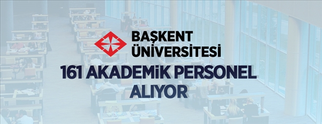 Başkent Üniversitesi 161 akademik personel alacak