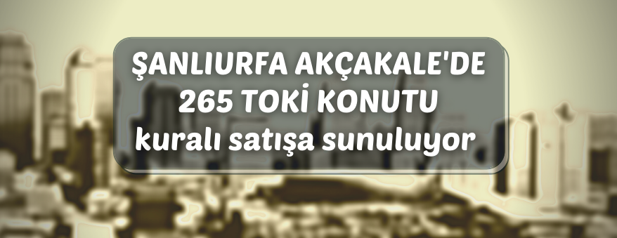TOKİ'den Şanlıurfa Akçakale'de konut satışı