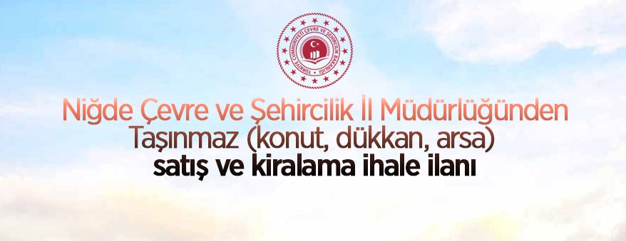 Niğde Çevre ve Şehircilik İl Müdürlüğünden taşınmaz (konut, dükkan, arsa) satış ve kiralama ihale ilanı