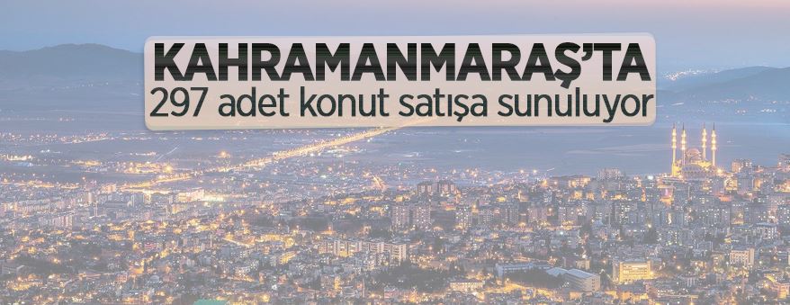 Kahramanmaraş Dulkadiroğlu'nda 297 adet konut satışa sunuluyor