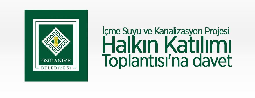 Osmaniye (Merkez) İçme Suyu ve Kanalizasyon Projesi Halkın Katılımı Toplantısı'na davet