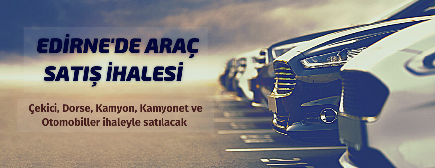 Edirne Milli Emlak Müdürlüğünden araç ve taşınmaz satışı
