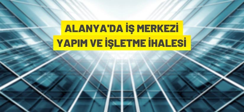 Alanya Belediye Başkanlığından iş merkezi yapım ve işletme ihalesi