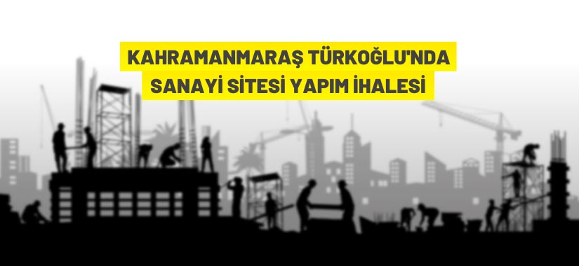 Kahramanmaraş Türkoğlu Küçük Sanayi Sitesi yapım ihalesi