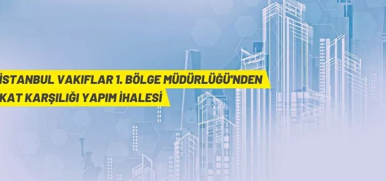 İstanbul Vakıflar 1. Bölge Müdürlüğü'nden kat karşılığı inşaat yapım ihalesi